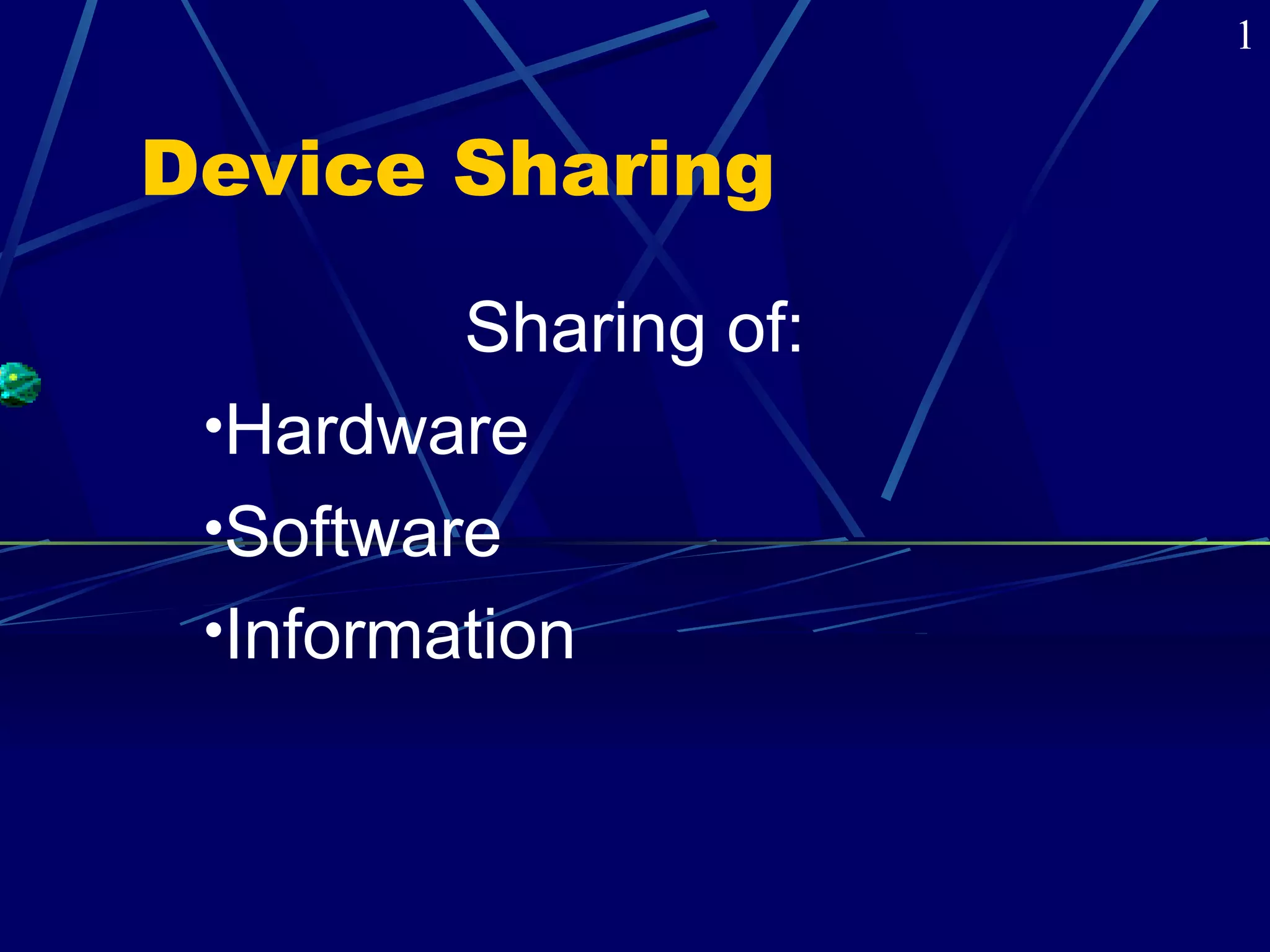 Device Sharing 
Sharing of: 
•Hardware 
•Software 
•Information 
1 
 