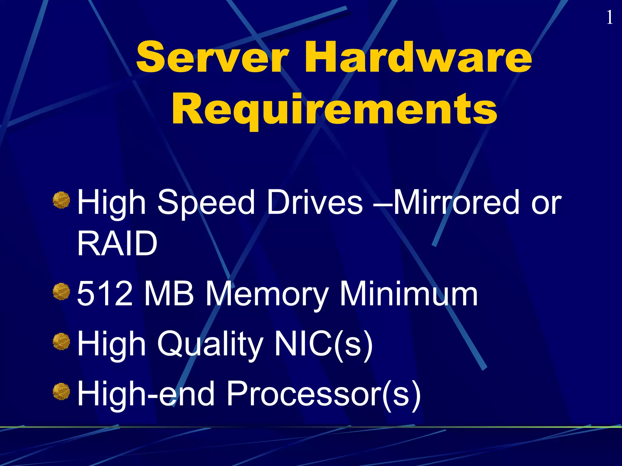 Server Hardware 
Requirements 
High Speed Drives –Mirrored or 
RAID 
512 MB Memory Minimum 
High Quality NIC(s) 
High-end Processor(s) 
1 
 