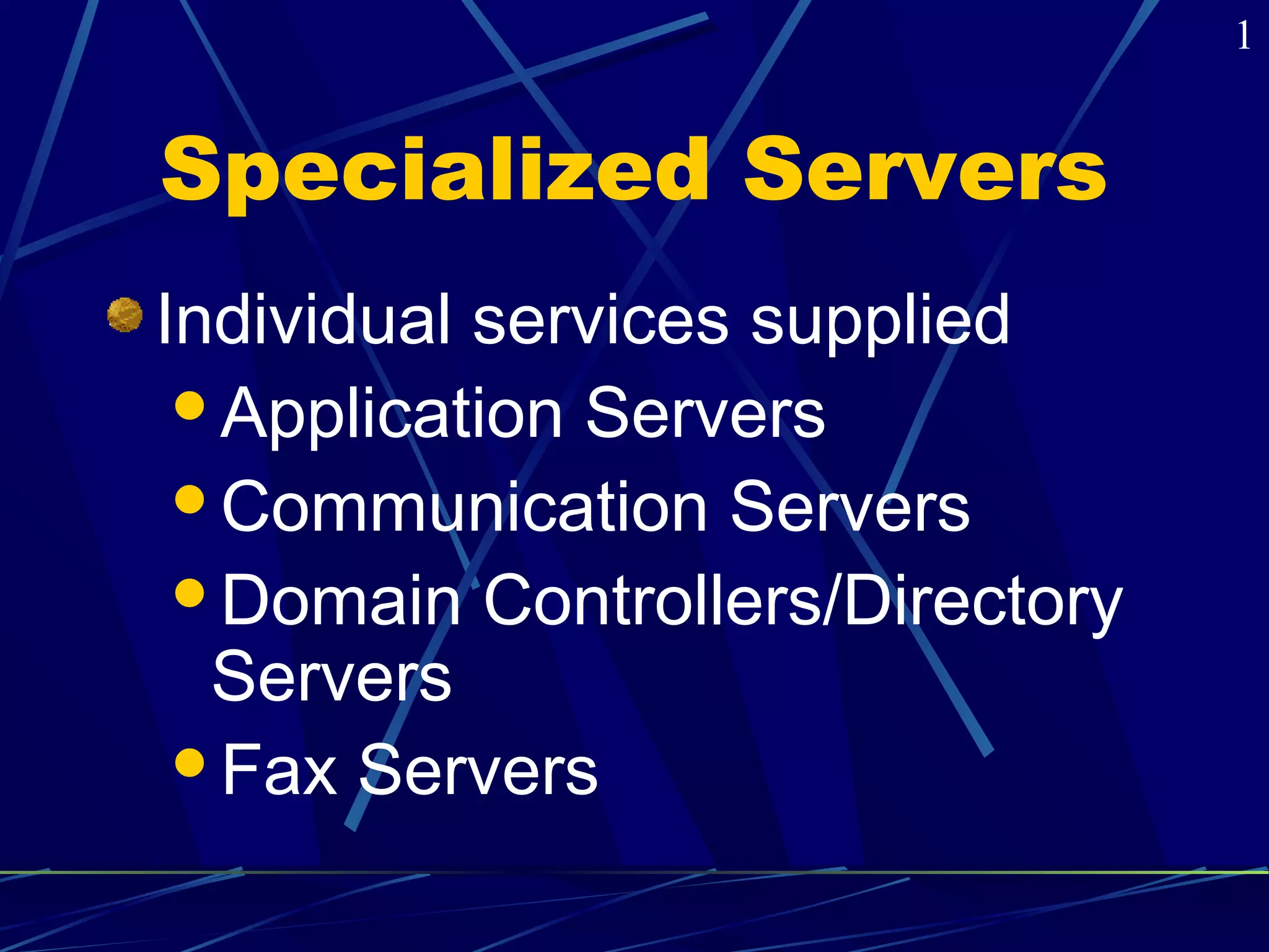 Specialized Servers 
Individual services supplied 
Application Servers 
Communication Servers 
Domain Controllers/Directory 
Servers 
Fax Servers 
1 
 