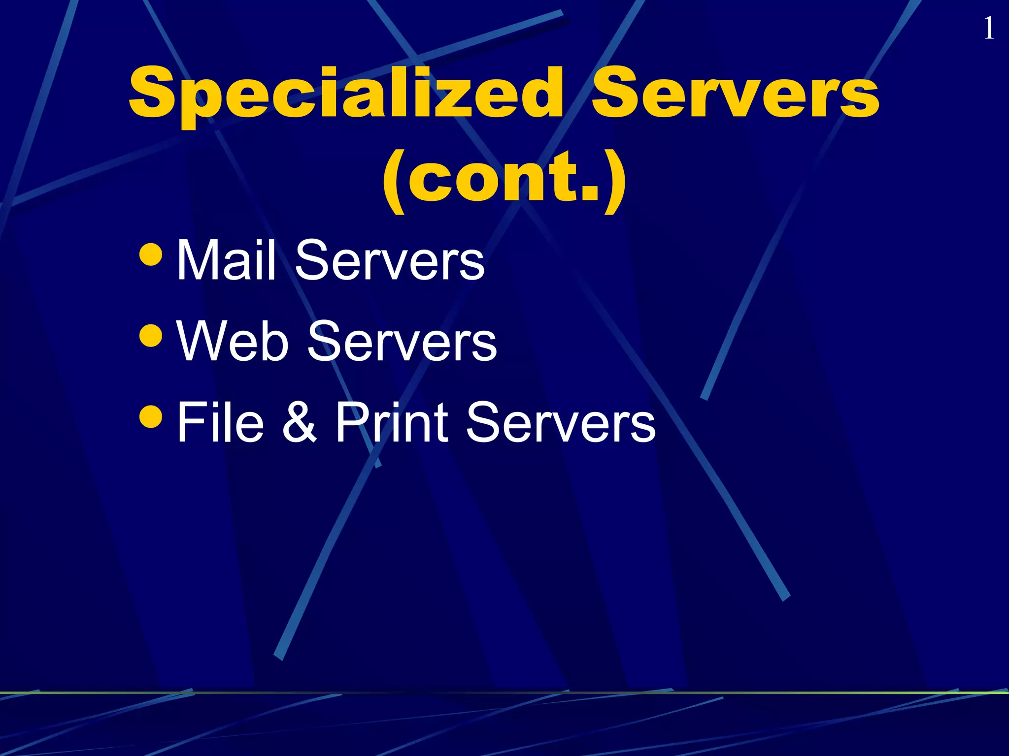 Specialized Servers 
(cont.) 
Mail Servers 
Web Servers 
File & Print Servers 
1 
 