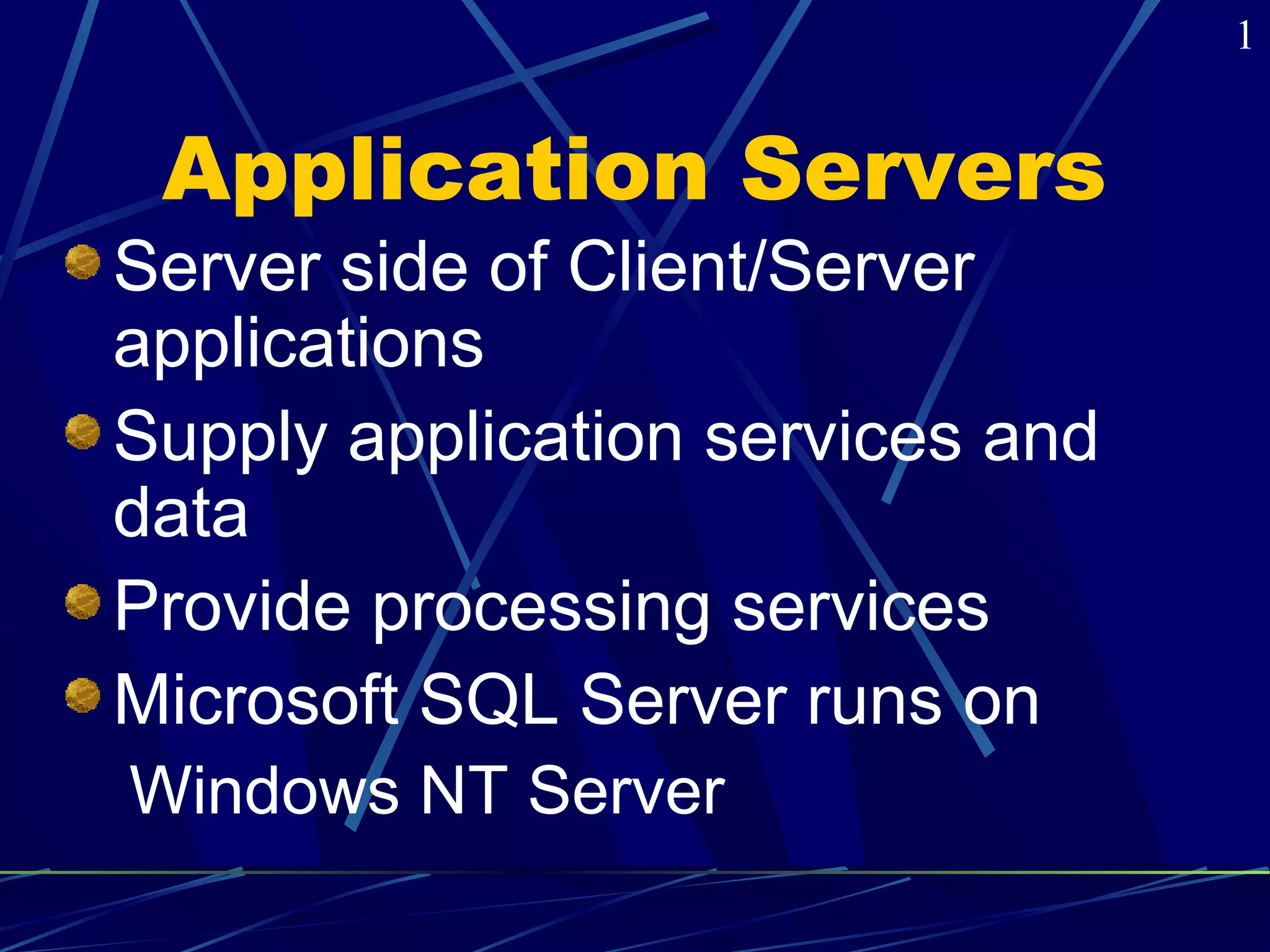 Application Servers 
Server side of Client/Server 
applications 
Supply application services and 
data 
Provide processing services 
Microsoft SQL Server runs on 
Windows NT Server 
1 
 