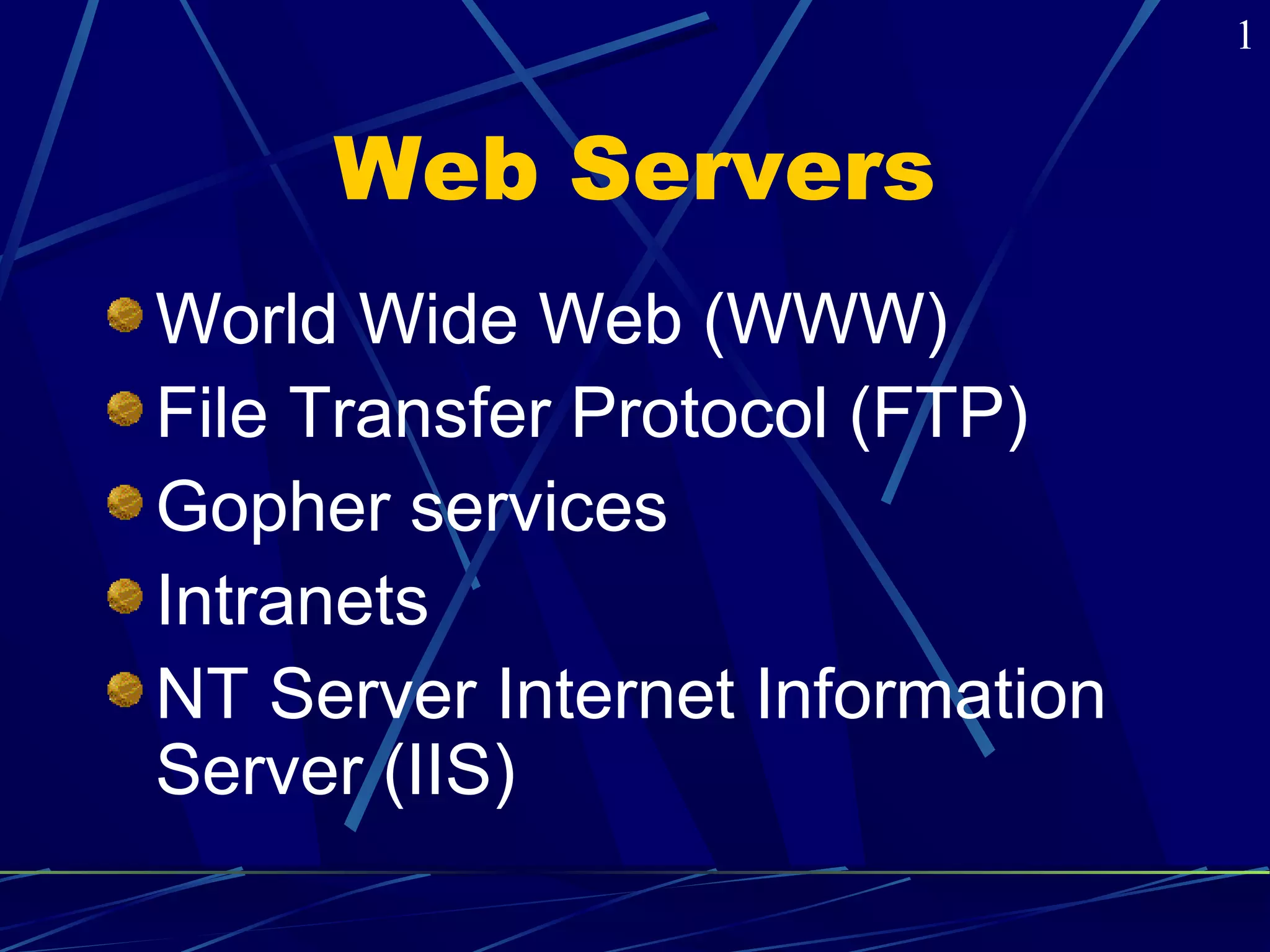 Web Servers 
World Wide Web (WWW) 
File Transfer Protocol (FTP) 
Gopher services 
Intranets 
NT Server Internet Information 
Server (IIS) 
1 
 
