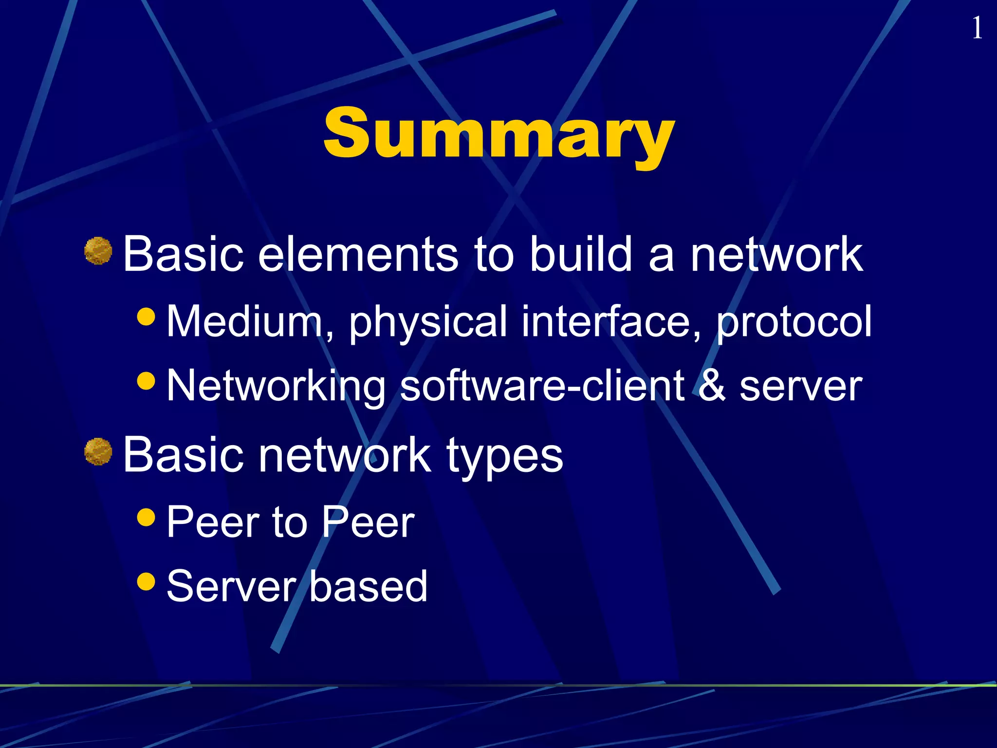 Summary 
Basic elements to build a network 
Medium, physical interface, protocol 
Networking software-client & server 
Basic network types 
Peer to Peer 
Server based 
1 
