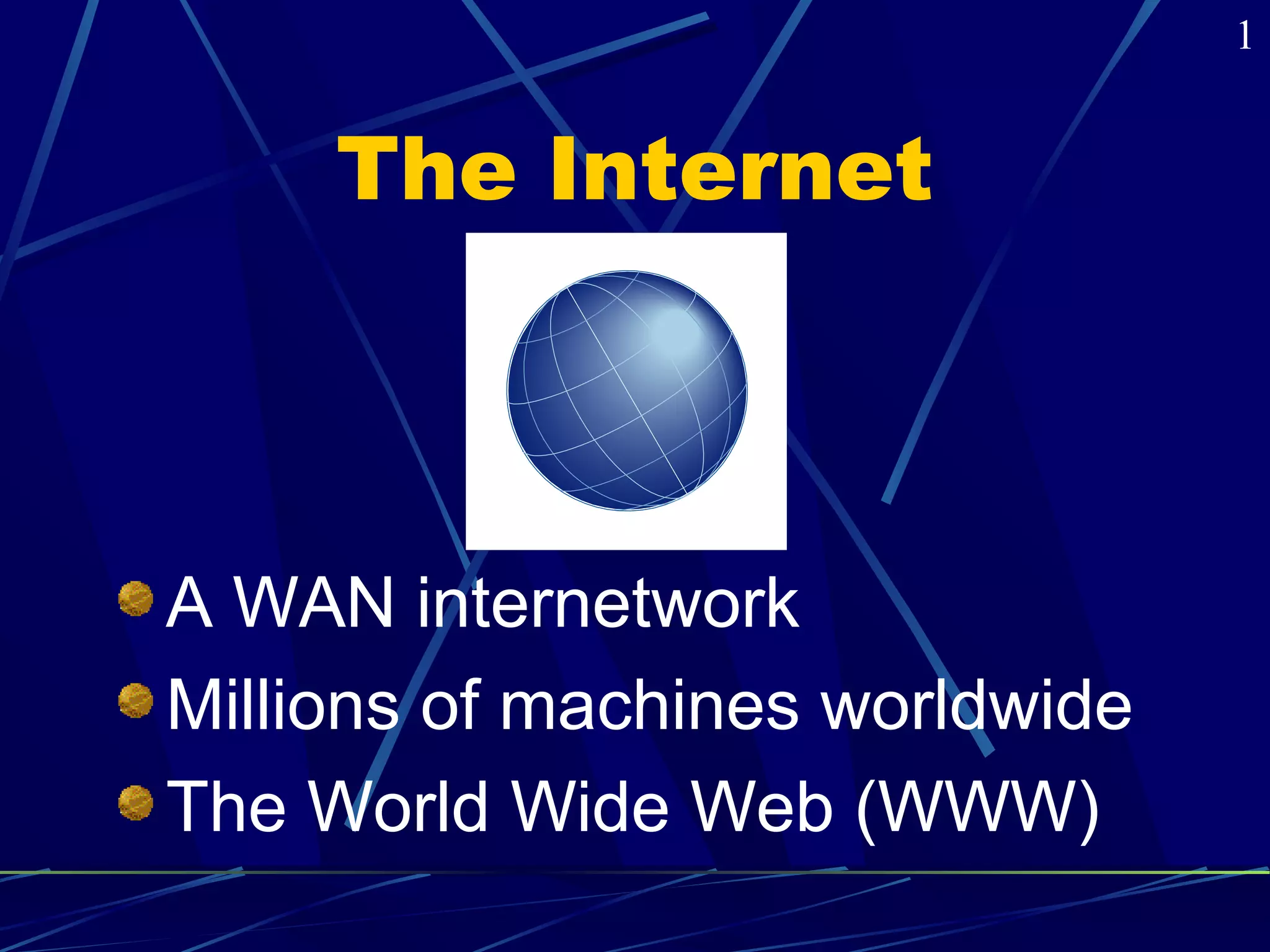 The Internet 
A WAN internetwork 
Millions of machines worldwide 
The World Wide Web (WWW) 
1 
 