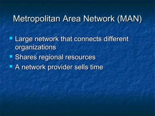 Metropolitan AArreeaa NNeettwwoorrkk ((MMAANN)) 
 LLaarrggee nneettwwoorrkk tthhaatt ccoonnnneeccttss ddiiffffeerreenntt 
oorrggaanniizzaattiioonnss 
 SShhaarreess rreeggiioonnaall rreessoouurrcceess 
 AA nneettwwoorrkk pprroovviiddeerr sseellllss ttiimmee 
 