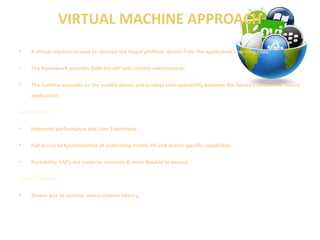 VIRTUAL MACHINE APPROACH 
• A virtual machine is used to abstract the target platform details from the application’s runni...