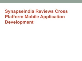 Synapseindia Reviews Cross 
Platform Mobile Application 
Development 
 