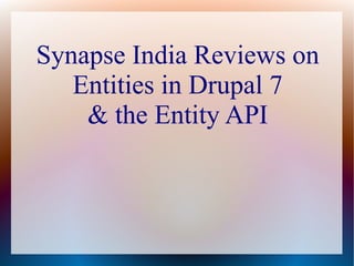 Synapse India Reviews on 
Entities in Drupal 7 
& the Entity API 
 