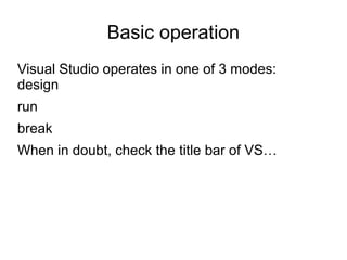 Basic operation 
Visual Studio operates in one of 3 modes: 
design 
run 
break 
When in doubt, check the title bar of VS… 
 