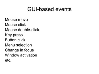 GUI-based events 
Mouse move 
Mouse click 
Mouse double-click 
Key press 
Button click 
Menu selection 
Change in focus 
Window activation 
etc. 
 
