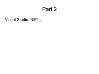 Part 2 
Visual Studio .NET… 
 