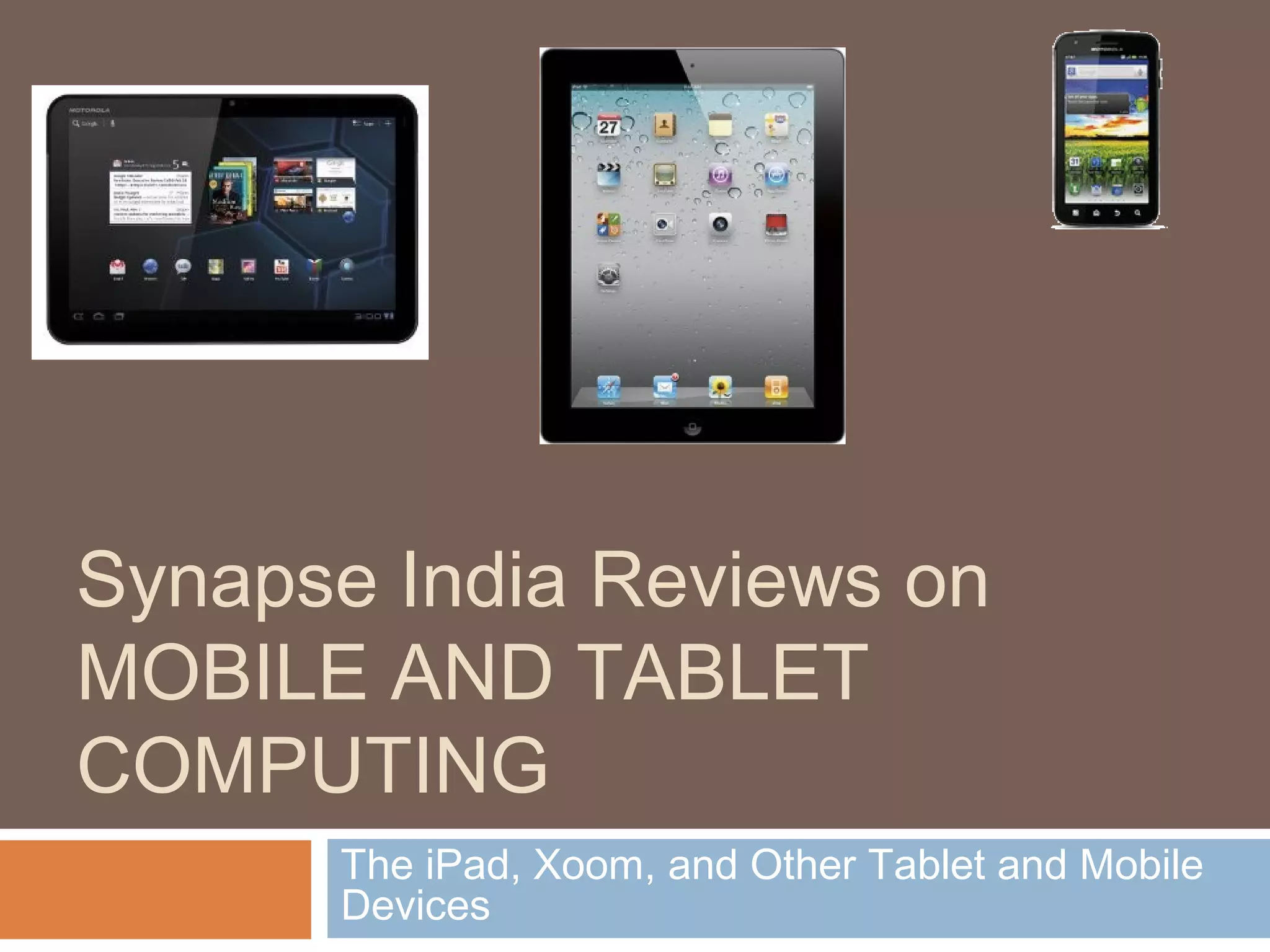 Synapse India Reviews on 
MOBILE AND TABLET 
COMPUTING 
The iPad, Xoom, and Other Tablet and Mobile 
Devices 
 
