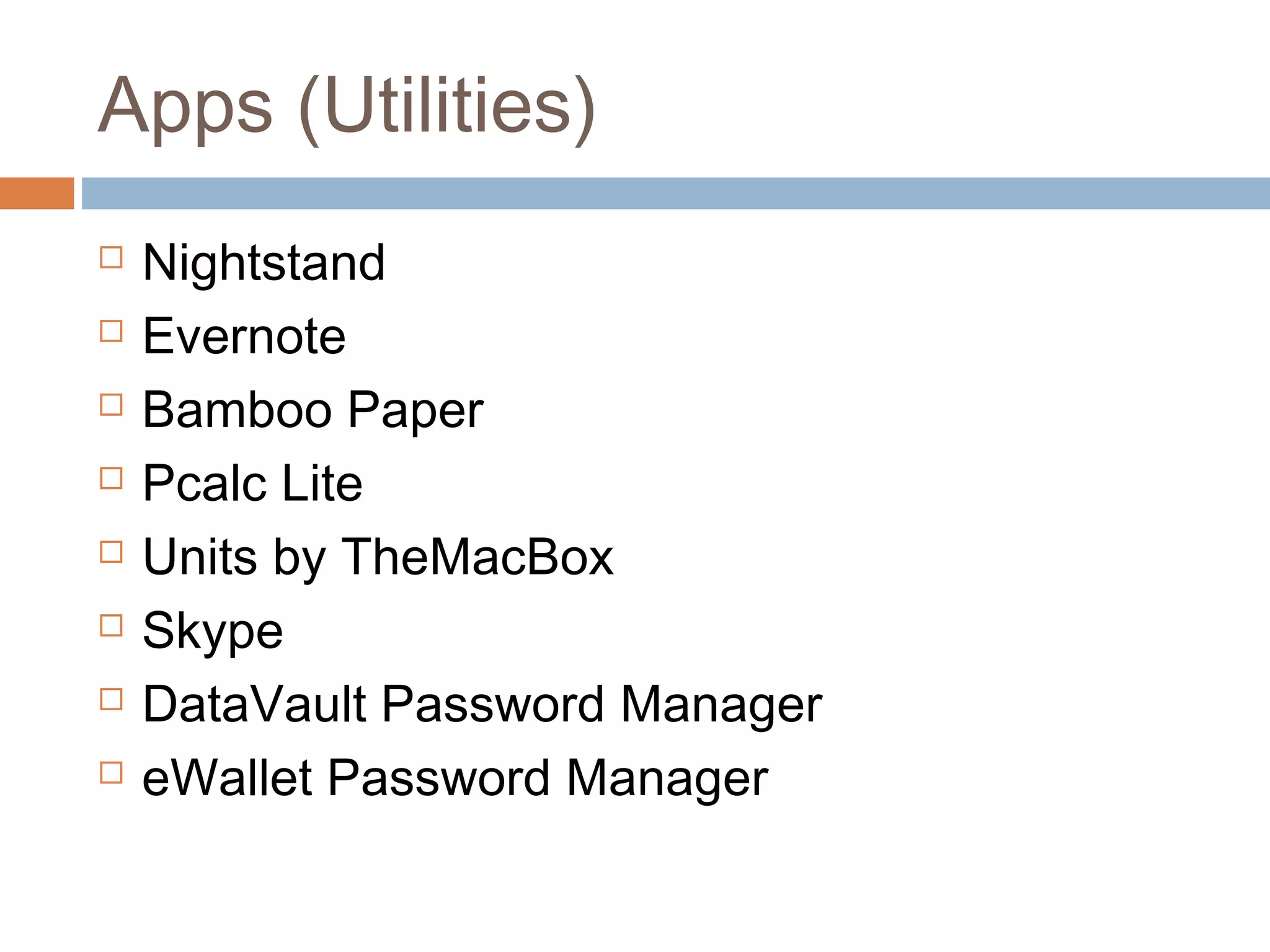 Apps (Utilities) 
 Nightstand 
 Evernote 
 Bamboo Paper 
 Pcalc Lite 
 Units by TheMacBox 
 Skype 
 DataVault Password Manager 
 eWallet Password Manager 
 
