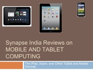 Synapse India Reviews on 
MOBILE AND TABLET 
COMPUTING 
The iPad, Xoom, and Other Tablet and Mobile 
Devices 
 