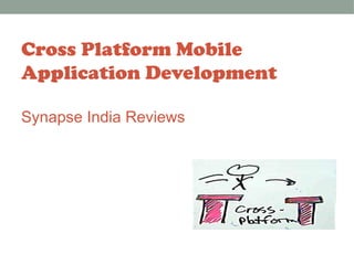 Cross Platform Mobile 
Application Development 
Synapse India Reviews 
 