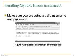 Handling MySQL Errors (continued) 
 Make sure you are using a valid username 
and password 
Figure 9-2 Database connection error message 
PHP and mySQL 11 
 