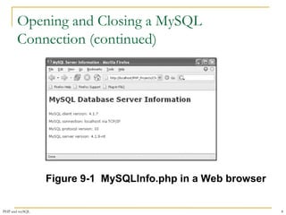 Opening and Closing a MySQL 
Connection (continued) 
Figure 9-1 MySQLInfo.php in a Web browser 
PHP and mySQL 8 
 