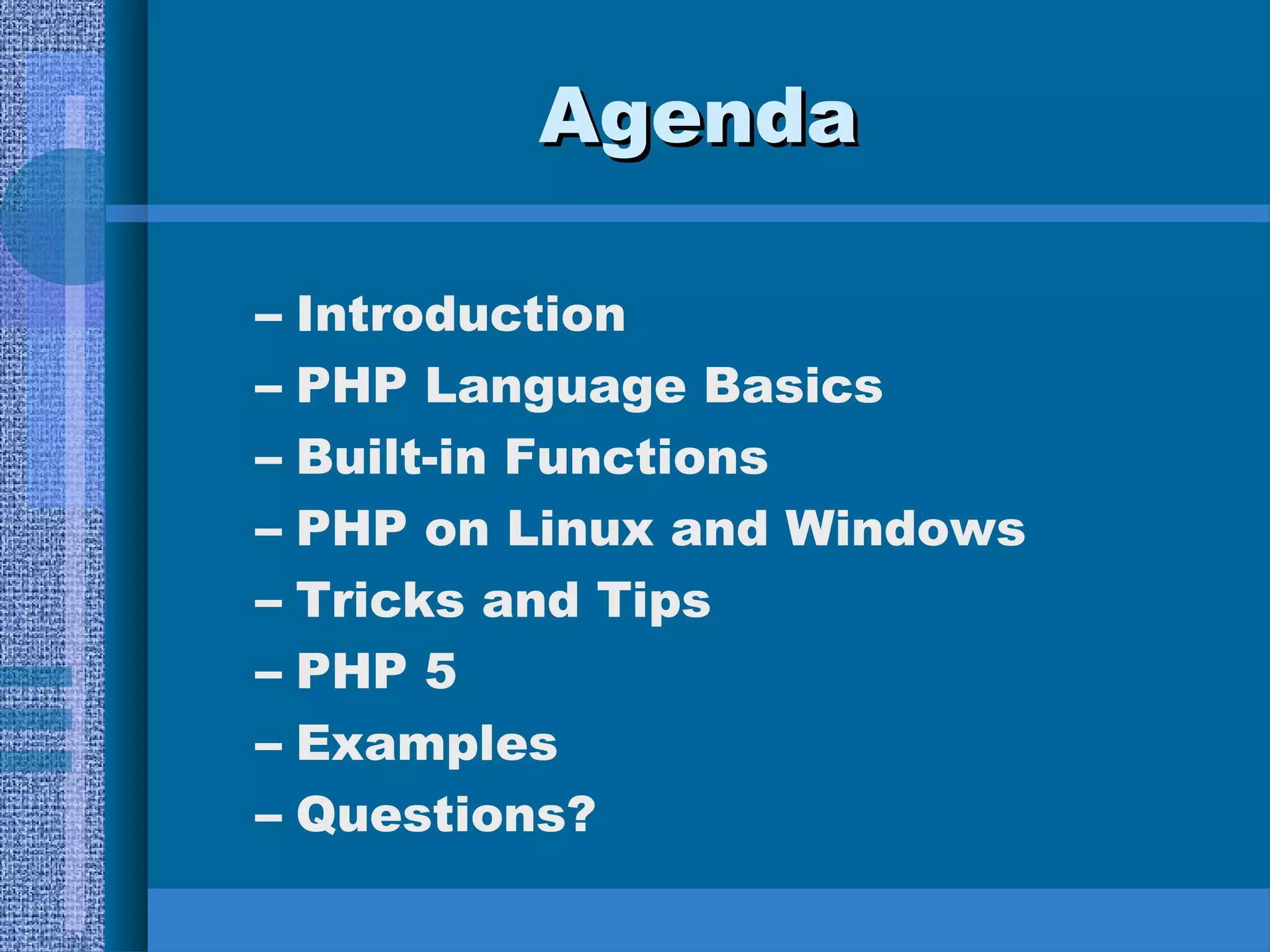 AAggeennddaa 
– Introduction 
– PHP Language Basics 
– Built-in Functions 
– PHP on Linux and Windows 
– Tricks and Tips 
– PHP 5 
– Examples 
– Questions? 
 