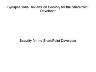Synapse india Reviews on Security for the SharePoint 
Developer 
Security for the SharePoint Developer 
 