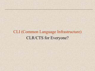CLI (Common Language Infrastructure) 
CLR/CTS for Everyone? 
 