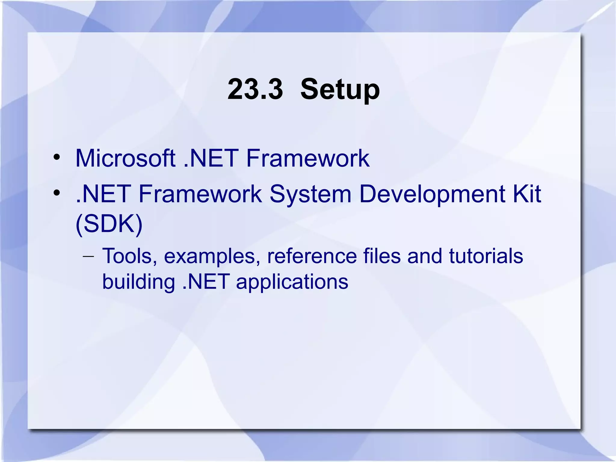 23.3 Setup 
• Microsoft .NET Framework 
• .NET Framework System Development Kit 
(SDK) 
– Tools, examples, reference files and tutorials 
building .NET applications 
 