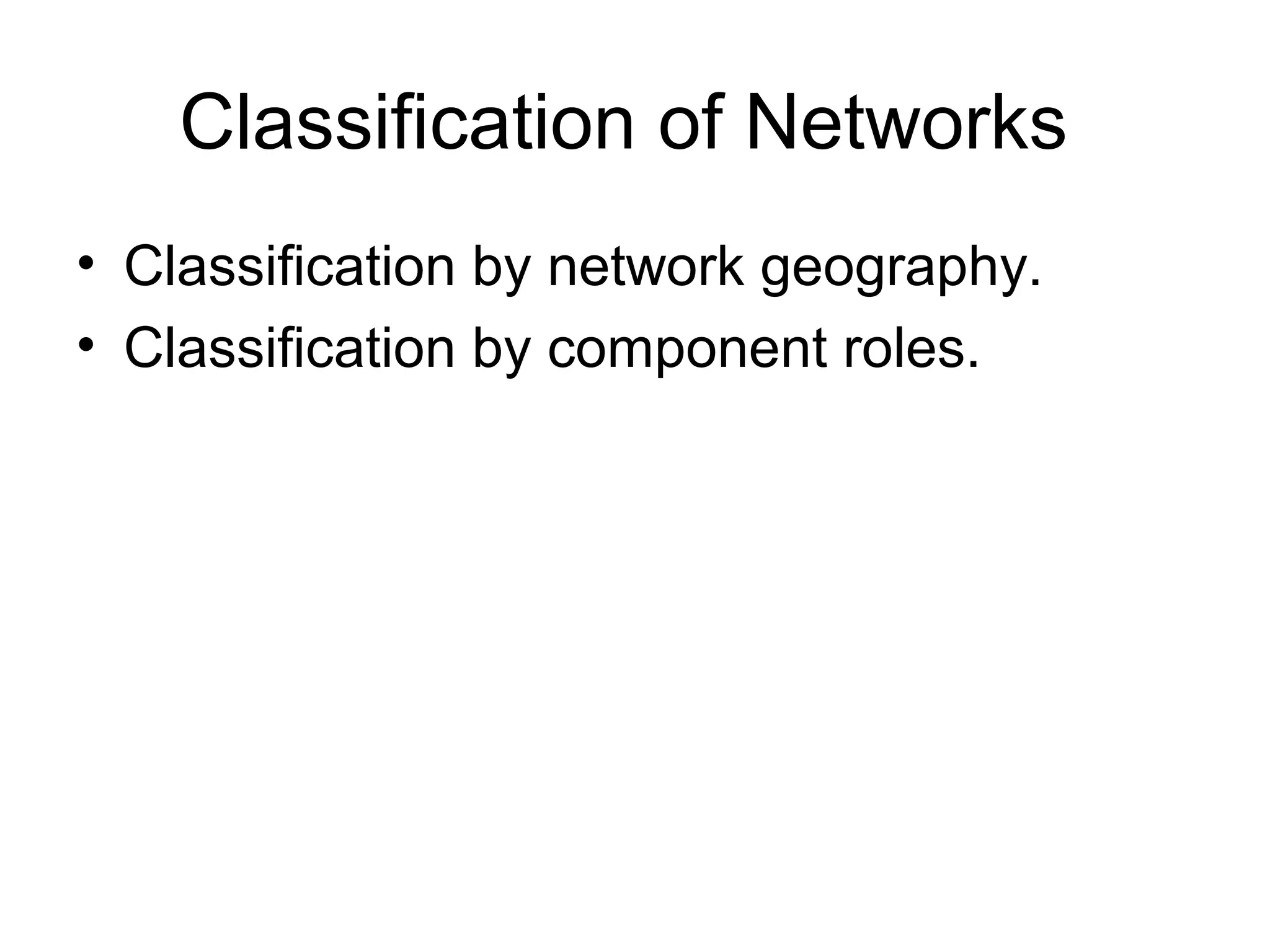 Classification of Networks 
• Classification by network geography. 
• Classification by component roles. 
 