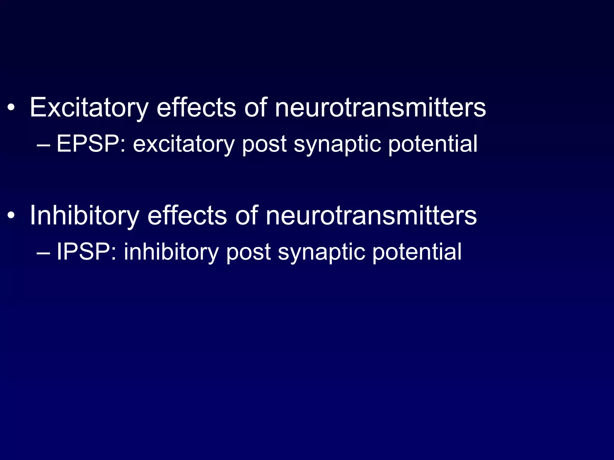 • Excitatory effects of neurotransmitters
– EPSP: excitatory post synaptic potential
• Inhibitory effects of neurotransmitters
– IPSP: inhibitory post synaptic potential
 