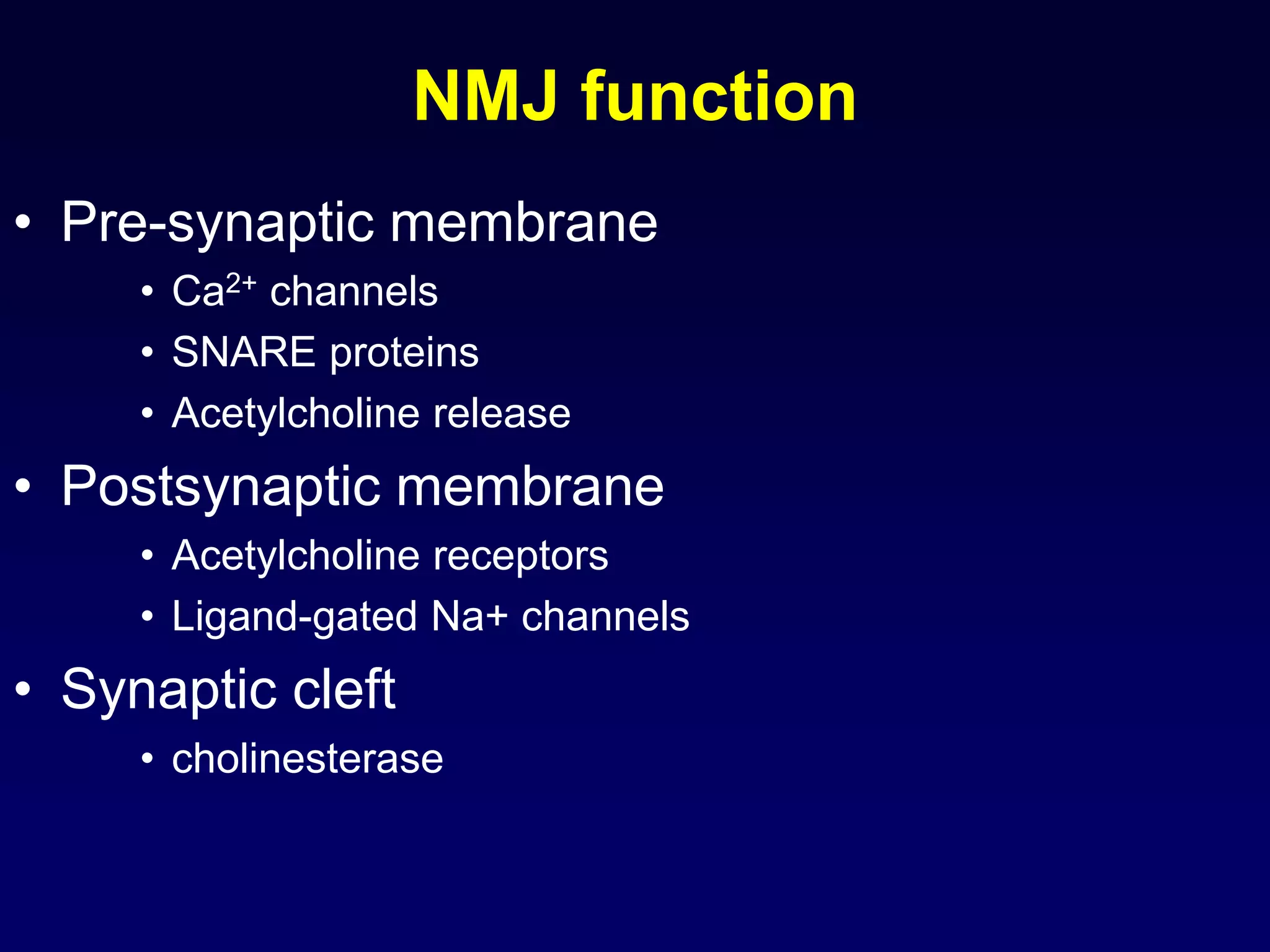 NMJ function
• Pre-synaptic membrane
• Ca2+ channels
• SNARE proteins
• Acetylcholine release
• Postsynaptic membrane
• Acetylcholine receptors
• Ligand-gated Na+ channels
• Synaptic cleft
• cholinesterase
 