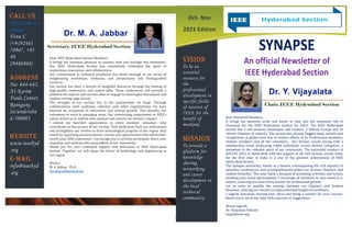 5432 Any Street West
Townsville, State 54321
555.543.5432 ph
555.543.5433 fax
Oct- Nov
2023 Edition
SYNAPSE
An official Newsletter of
IEEE Hyderabad Section
VISION
To be an
essential
resource for
the
professional
development in
specific fields
of interest of
IEEE for the
benefit of
mankind.
MISSION
To provide a
platform for
knowledge
sharing,
networking,
and career
development to
the local
technical
community.
Dear Esteemed Members,
It brings me immense pride and honor to step into the esteemed role of
Chairman for the IEEE Hyderabad Section for 2023. The IEEE Hyderabad
Section has 2 sub-sections (Anantapur and Guntur), 3 Affinity Groups and 16
vibrant Chapters & councils. The section has already bagged many awards and
recognitions at global level due to tireless efforts of its Professional members,
student members and all the volunteers. Our Section stands strong with a
membership count surpassing 9,800 individuals across diverse categories, a
testament to the cohesive spirit of our community. The successful conduct of
APCCAS 2023 at Hyderabad with the support of all CAS sections across India,
for the first time in India is a one of the greatest achievement of IEEE
Hyderabad Section.
The Synapse newsletter stands as a beacon, encompassing the rich tapestry of
activities, conferences, and accomplishments within our Section, Chapters, and
student branches. This year holds a bouquet of promising activities and events,
awaiting your active participation. I encourage all members to stay tuned to e-
notices, ensuring you seize every avenue for professional growth.
Let us unite to amplify the synergy between our Chapters and Student
Branches, steering our Section to unprecedented heights of excellence.
I eagerly anticipate hearing your ideas and being a catalyst for your success.
Reach out to me at any time with inquiries or suggestions.
Warm regards,
Dr. Vijayalata Yellasiri
vijaya@ieee.org
Dear IEEE Hyderabad Section Members,
It brings me immense pleasure to connect with you through this newsletter.
Our IEEE Hyderabad Section has consistently embodied the spirit of
exploration, innovation, and collaboration.
Our commitment to technical excellence has shone through in our series of
enlightening workshops, webinars, and symposiums and Distinguished
Lectures.
Our section has been a beacon of insightful discourse through the hosting of
high-profile conferences and expert talks. These conferences will provide a
platform for experts and novices alike to engage in meaningful discussions and
explore cutting-edge trends.
The strength of our section lies in the partnerships we forge. Through
collaborations with academia, industry, and other organizations, we have
fostered an ecosystem of innovation and mutual growth. This benefits our
volunteers to excel in emerging areas. Our unwavering commitment to IEEE's
values drives us to explore new avenues and elevate our section's impact.
I extend my heartfelt appreciation to every member, volunteer, who
contributes to the success of our section. Your dedication fuels our enthusiasm
and strengthens our resolve to drive technological progress in the region. Stay
tuned for upcoming announcements, events, and opportunities that will further
enrich your IEEE experience. I encourage you to actively participate, share your
expertise, and embrace the camaraderie of our community.
Thank you for your continued support and dedication to IEEE Hyderabad
Section. Together, we will shape the future of technology and engineering in
our region.
Wishes
M. A. Jabbar, Ph.D
secretary@leeehyd.org
Call us
Operation in-
charge:
Venu C
(+9192461
76967, +91
40
29886968)
ADDRESS
No: 644-645,
AI-Karim
Trade Center,
Ranigunj,
Secunderaba
d-500003
Website
www.ieeehyd
.org
E-mail
info@ieeehyd
.org
Secretary, IEEE Hyderabad Section
Chair, IEEE Hyderabad Section
1
 