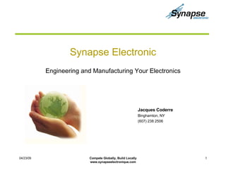 Synapse Electronic Engineering and  Manufacturing  Your Electronics 06/09/09 Jacques Coderre  Binghamton, NY (607) 238 2506 Compete Globally, Build Locally www.synapseelectronique.com 
