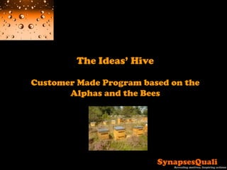 The Ideas‟ Hive
Customer Made Program based on the
Alphas and the Bees
 