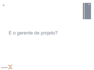 +                             24




    E o gerente de projeto?
 