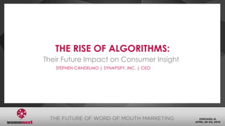 THE RISE OF ALGORITHMS:
Their Future Impact on Consumer Insight
STEPHEN CANDELMO | SYNAPSIFY, INC. | CEO
 