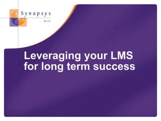 Keynote
Leveraging your LMS © Synapsys 2014
Leveraging your LMS
for long term success
 