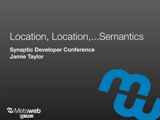 Location, Location,...Semantics
Synaptic Developer Conference
Jamie Taylor
 