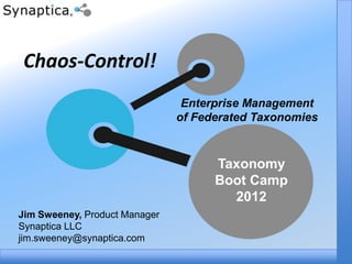 Chaos-Control!
                                Enterprise Management
                               of Federated Taxonomies



                                     Taxonomy
                                     Boot Camp
                                       2012
Jim Sweeney, Product Manager
Synaptica LLC
jim.sweeney@synaptica.com
 
