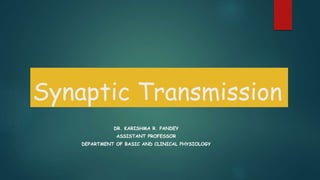 Synaptic Transmission
DR. KARISHMA R. PANDEY
ASSISTANT PROFESSOR
DEPARTMENT OF BASIC AND CLINICAL PHYSIOLOGY
 