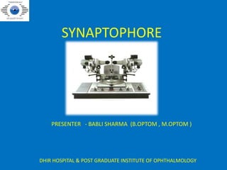 SYNAPTOPHORE
PRESENTER - BABLI SHARMA (B.OPTOM , M.OPTOM )
DHIR HOSPITAL & POST GRADUATE INSTITUTE OF OPHTHALMOLOGY
 