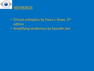 REFERENCES
• Clinical orthoptics by Fiona J. Rowe ,3rd
edition
• Simplifying strabismus by Saurabh Jain
 
