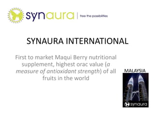 SYNAURA INTERNATIONAL First to market Maqui Berry nutritional supplement, highest orac value (a measure of antioxidant strength) of all fruits in the world MALAYSIA 