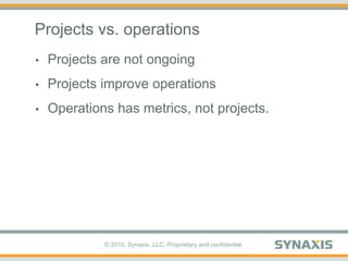 Projects vs. operationsProjects are not ongoingProjects improve operationsOperations has metrics, not projects.
