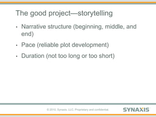 The good project—storytelling,[object Object],Narrative structure (beginning, middle, and end),[object Object],Pace (reliable plot development),[object Object],Duration (not too long or too short),[object Object]
