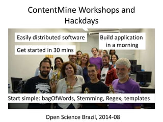 ContentMine Workshops and
Hackdays
Open Science Brazil, 2014-08
Easily distributed software
Get started in 30 mins
Build application
in a morning
Start simple: bagOfWords, Stemming, Regex, templates
 
