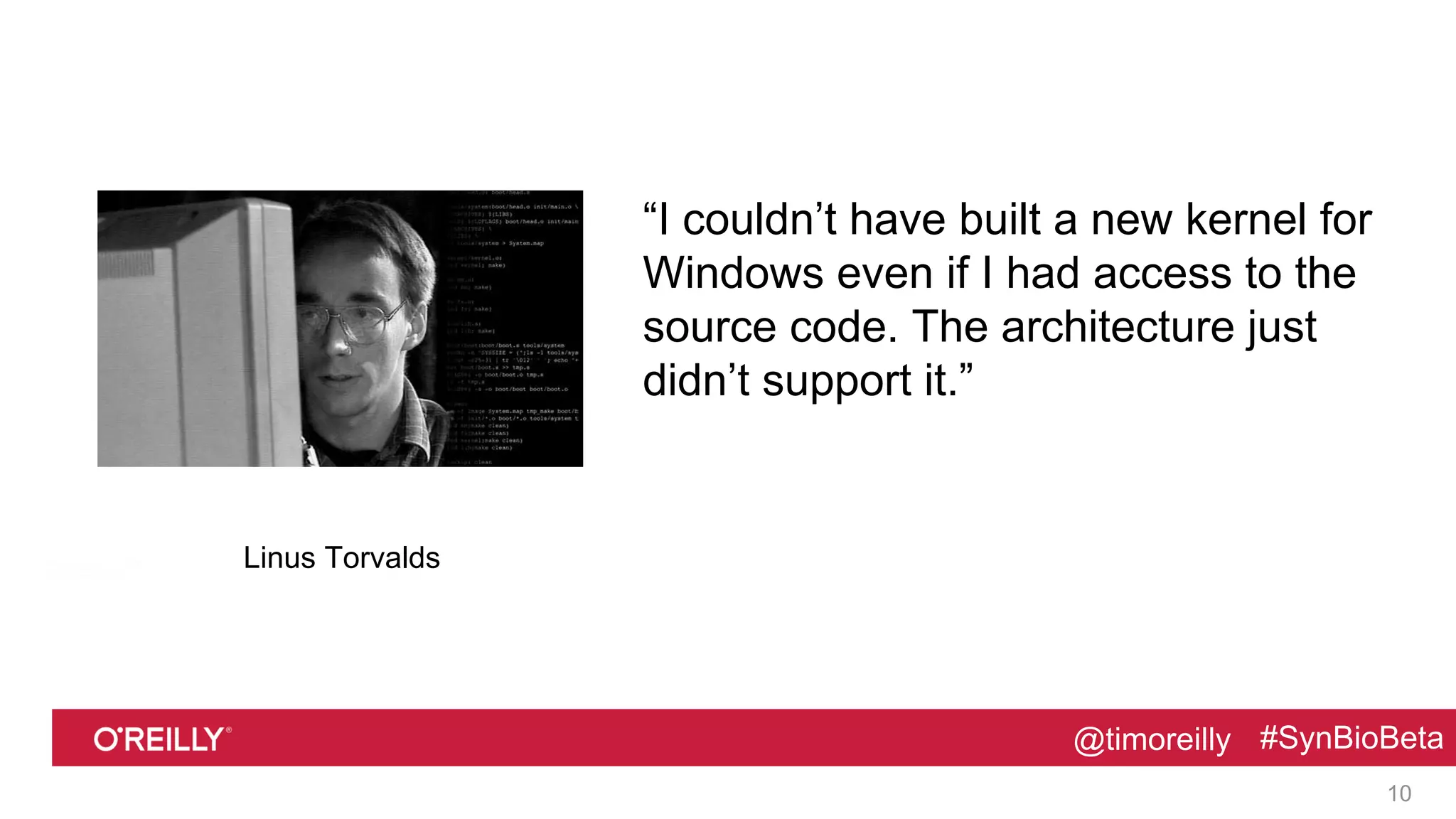 @timoreilly #SynBioBeta@timoreilly #SynBioBeta
“I couldn’t have built a new kernel for
Windows even if I had access to the
source code. The architecture just
didn’t support it.”
10
Linus Torvalds
 