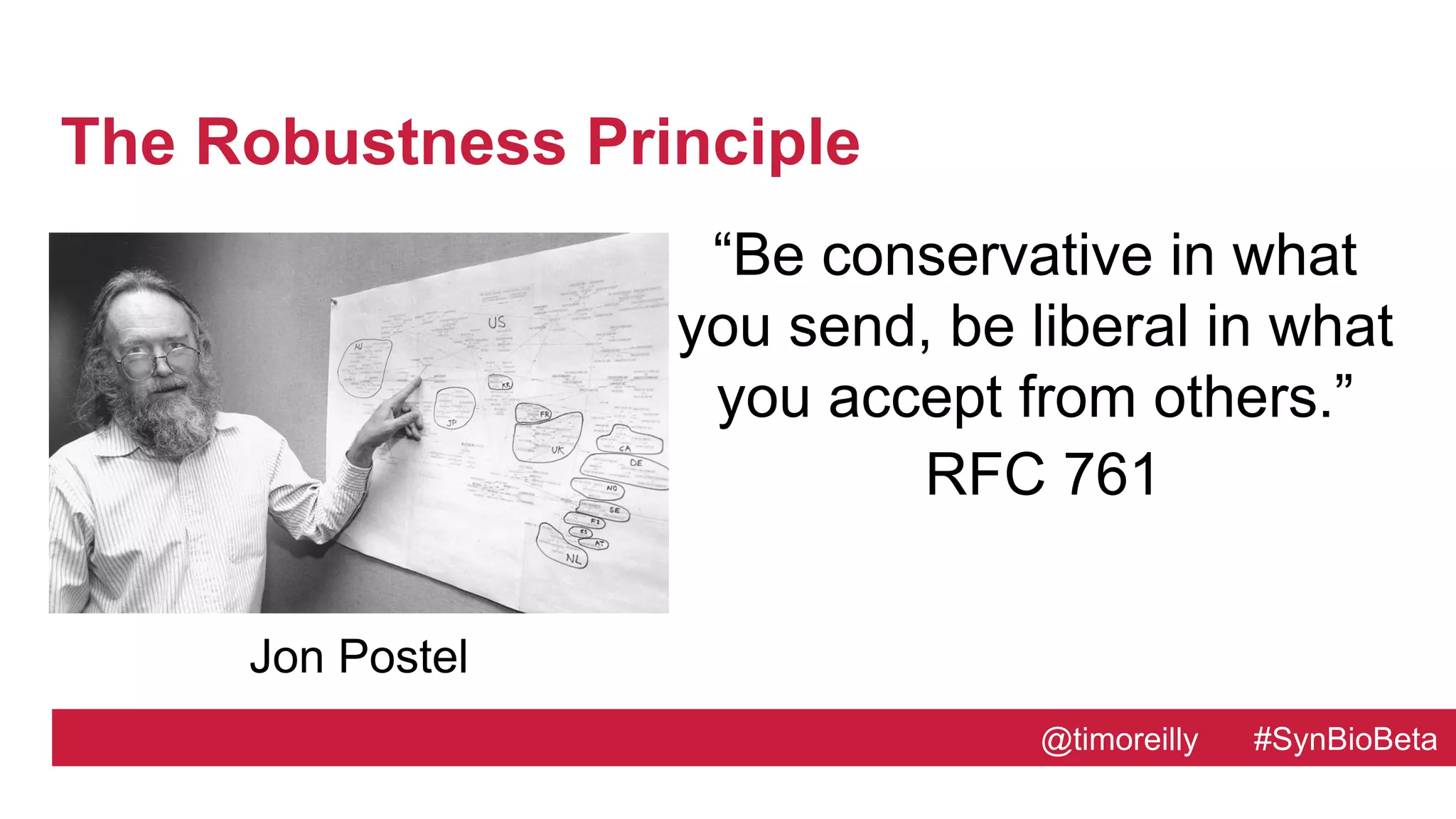 @timoreilly #SynBioBeta@timoreilly #SynBioBeta
The Robustness Principle
“Be conservative in what
you send, be liberal in what
you accept from others.”
RFC 761
Jon Postel
 