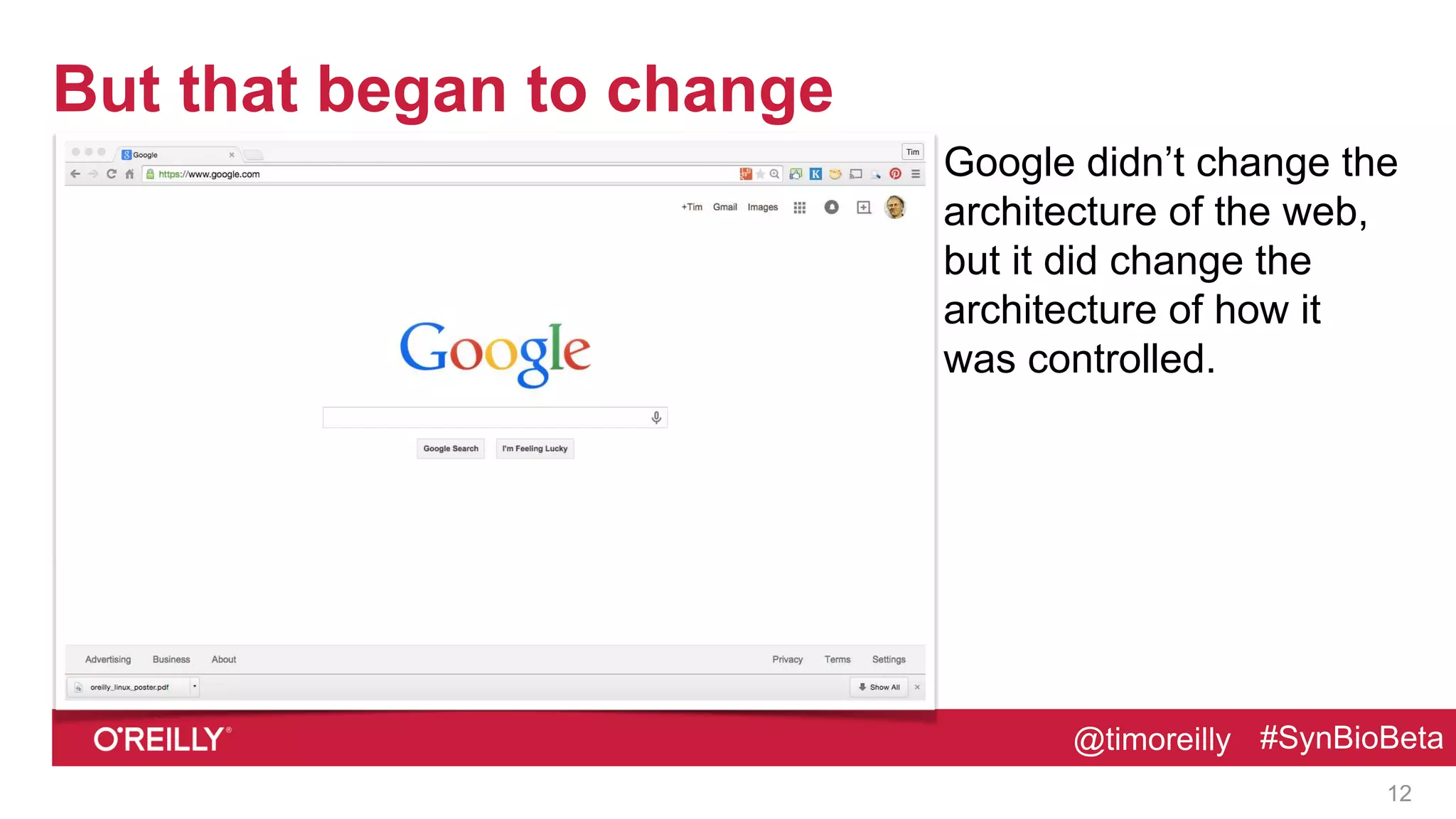 @timoreilly #SynBioBeta@timoreilly #SynBioBeta
But that began to change
Google didn’t change the
architecture of the web,
but it did change the
architecture of how it
was controlled.
12
 
