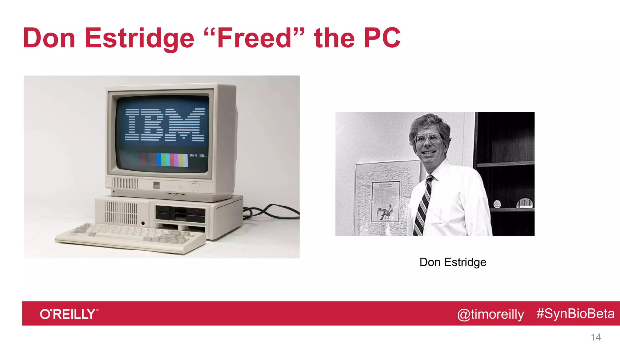 @timoreilly #SynBioBeta@timoreilly #SynBioBeta
Don Estridge “Freed” the PC
14
Don Estridge
 
