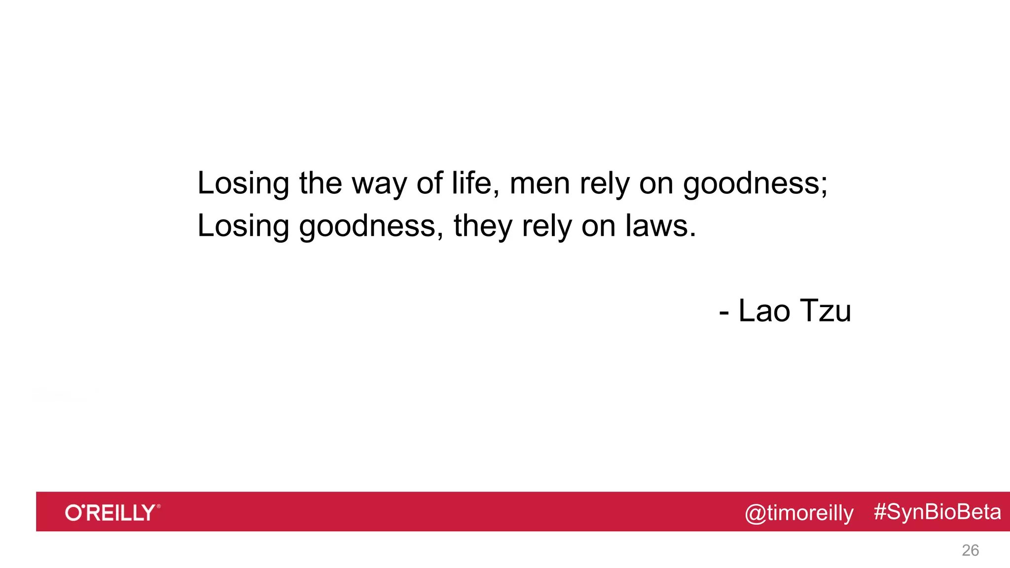 @timoreilly #SynBioBeta@timoreilly #SynBioBeta
Losing the way of life, men rely on goodness;
Losing goodness, they rely on laws.
- Lao Tzu
26
 