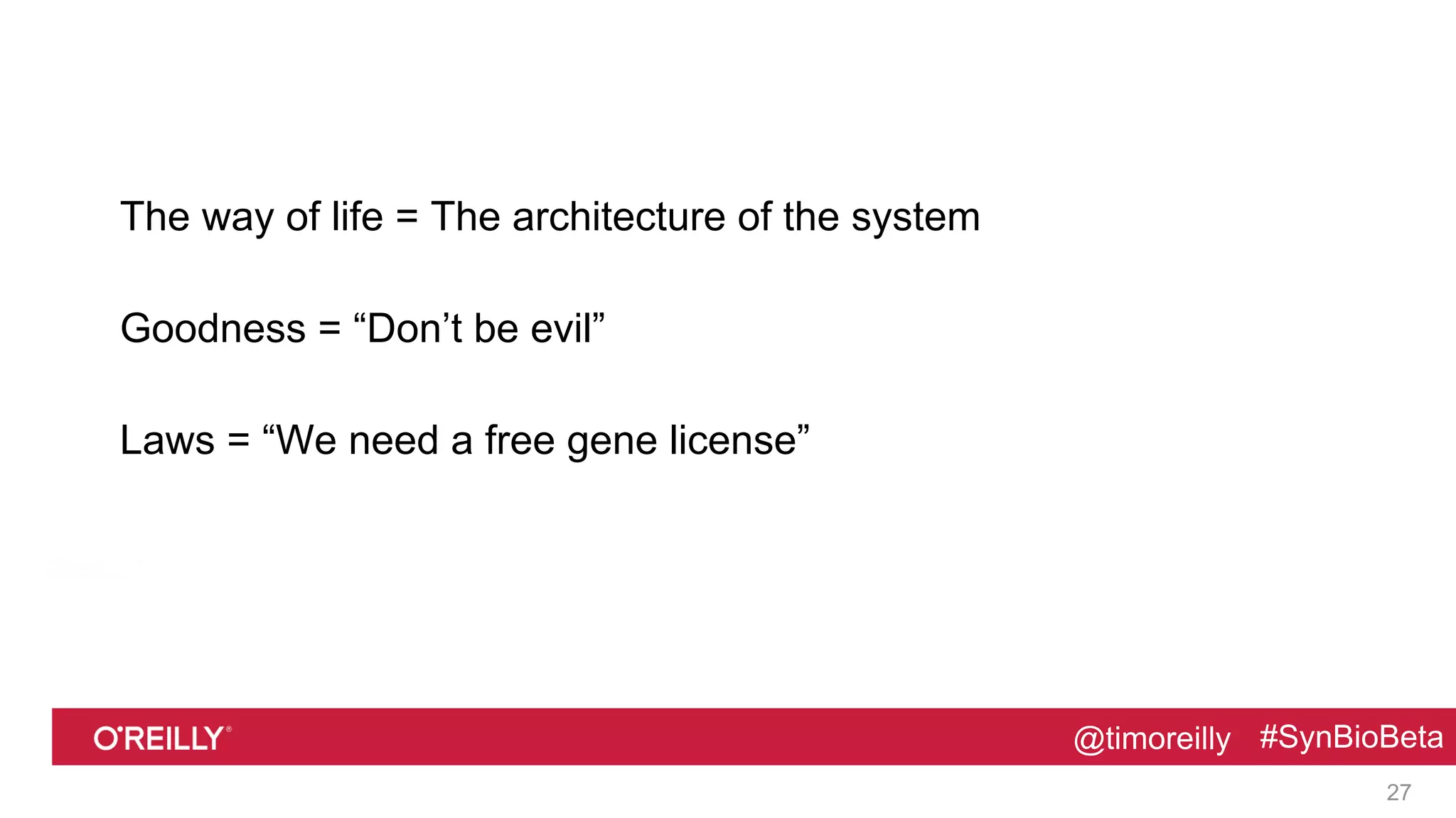 @timoreilly #SynBioBeta@timoreilly #SynBioBeta
The way of life = The architecture of the system
Goodness = “Don’t be evil”
Laws = “We need a free gene license”
27
 