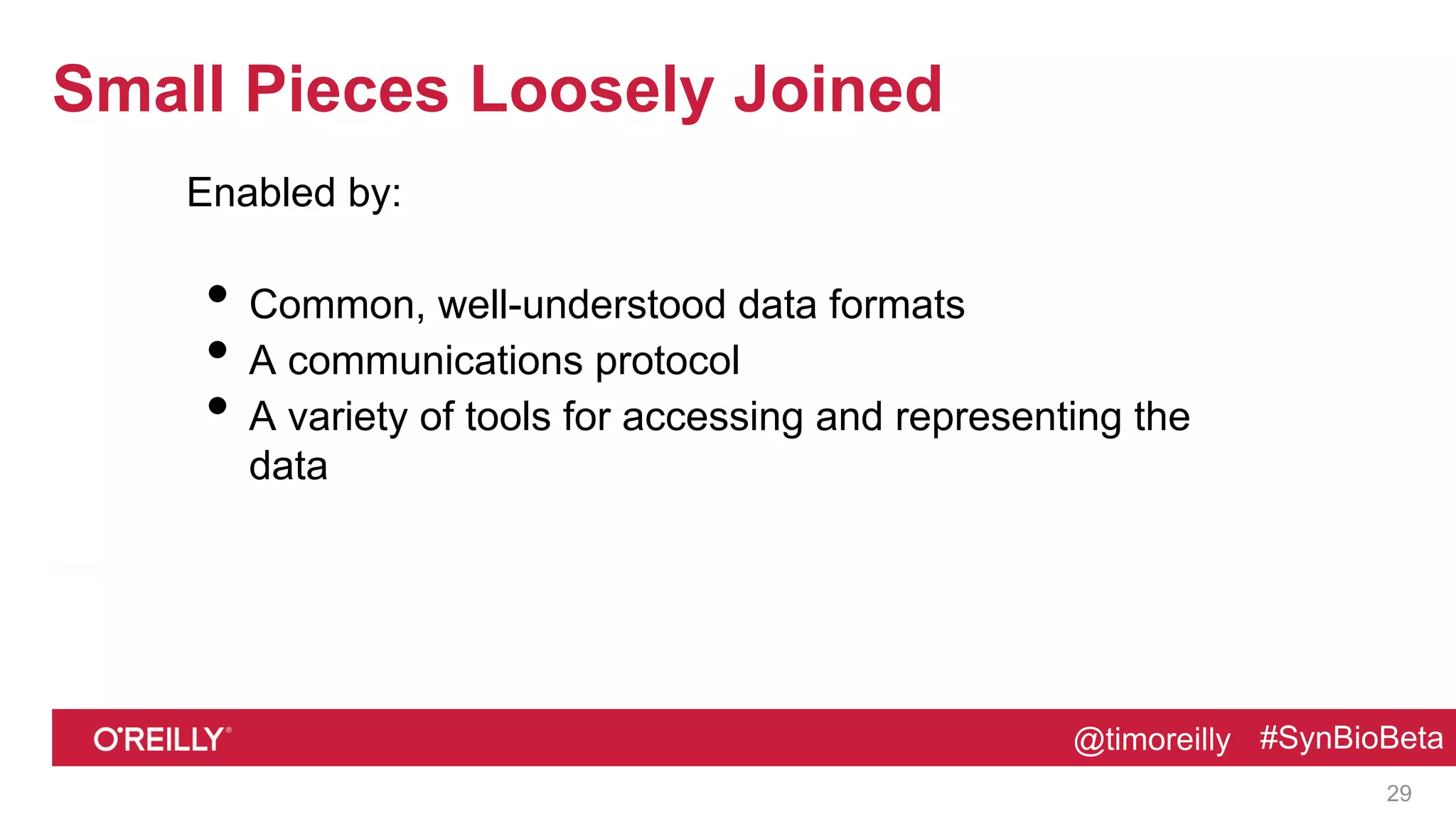 @timoreilly #SynBioBeta@timoreilly #SynBioBeta
Small Pieces Loosely Joined
Enabled by:
• Common, well-understood data formats
• A communications protocol
• A variety of tools for accessing and representing the
data
29
 